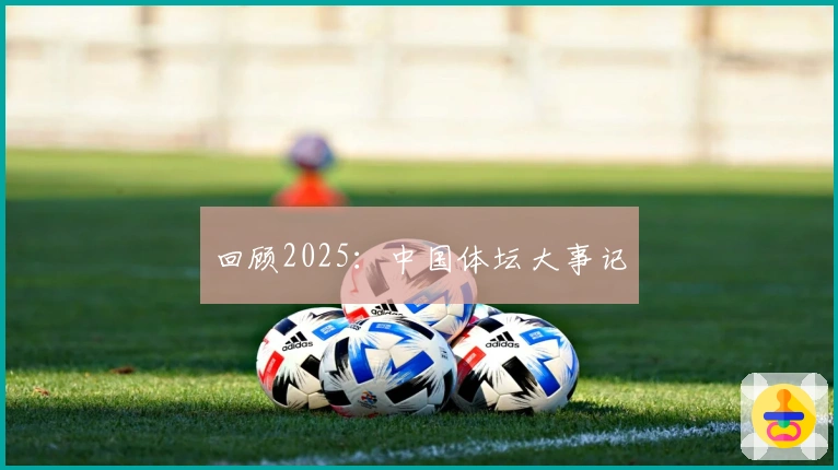 回顾2025：中国体坛大事记