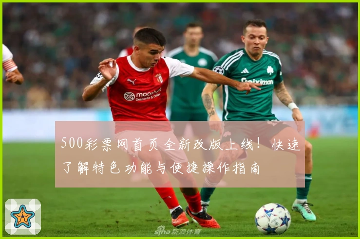 500彩票网首页全新改版上线!快速了解特色功能与便捷操作指南