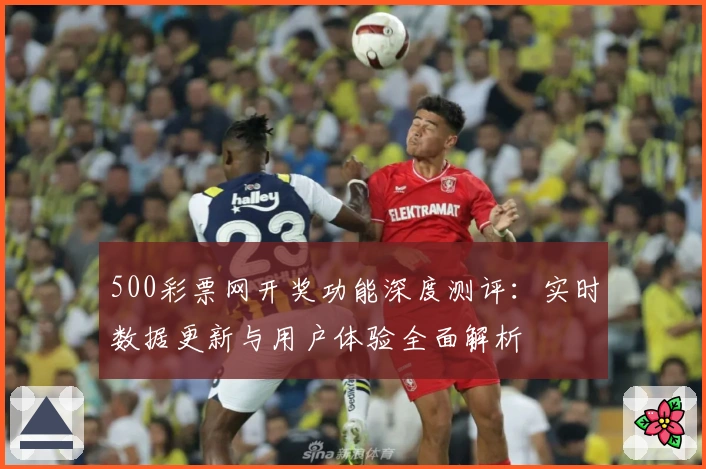 500彩票网开奖功能深度测评：实时数据更新与用户体验全面解析