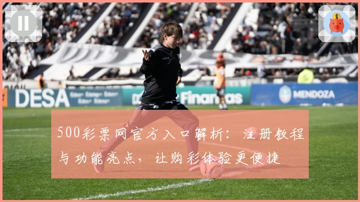 500彩票网官方入口解析：注册教程与功能亮点，让购彩体验更便捷
