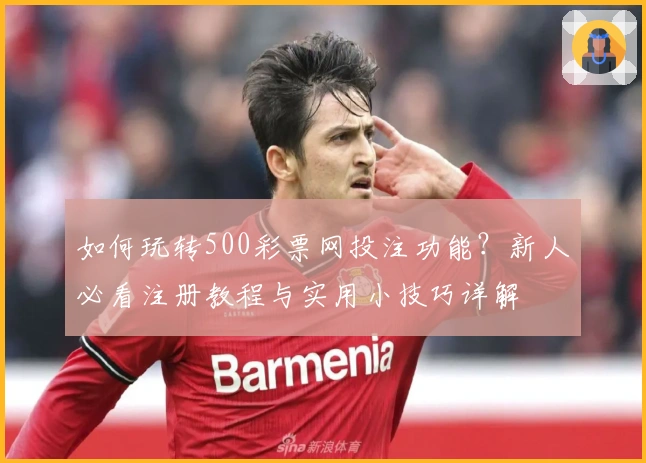 如何玩转500彩票网投注功能?新人必看注册教程与实用小技巧详解