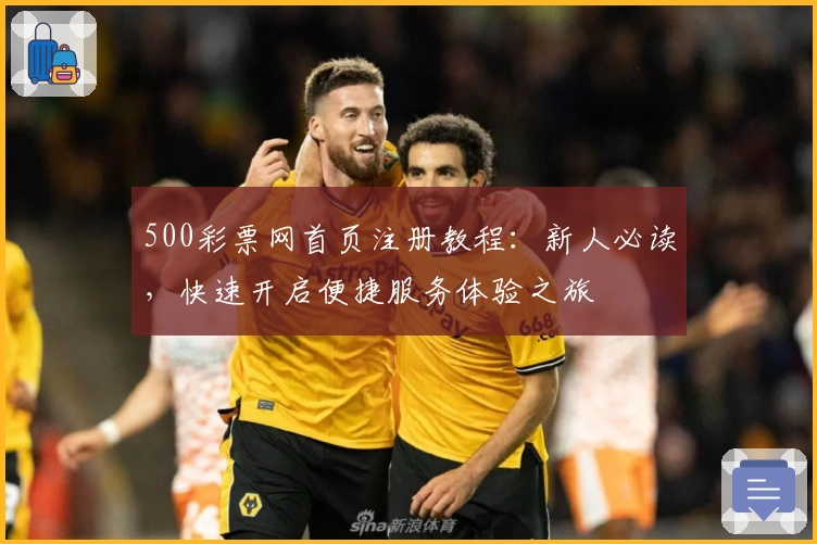 500彩票网首页注册教程：新人必读，快速开启便捷服务体验之旅