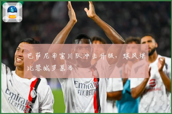 巴萨尼率富川队冲击升级，球风堪比蓉城罗慕洛