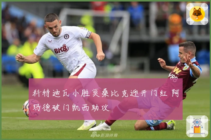 科特迪瓦小胜莫桑比克迎开门红 阿玛德破门凯西助攻