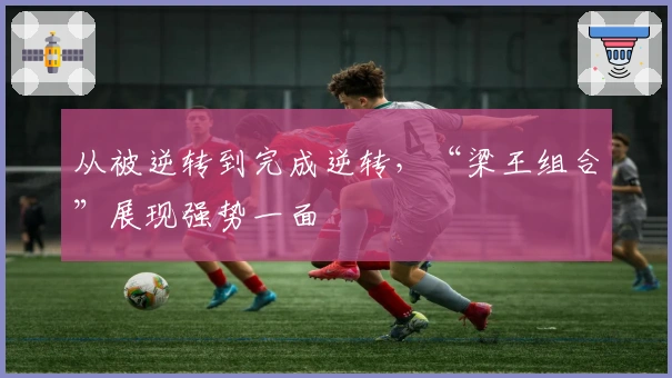 从被逆转到完成逆转，“梁王组合”展现强势一面