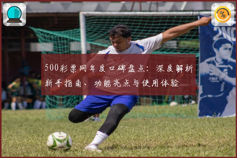 500彩票网年度口碑盘点：深度解析新手指南、功能亮点与使用体验