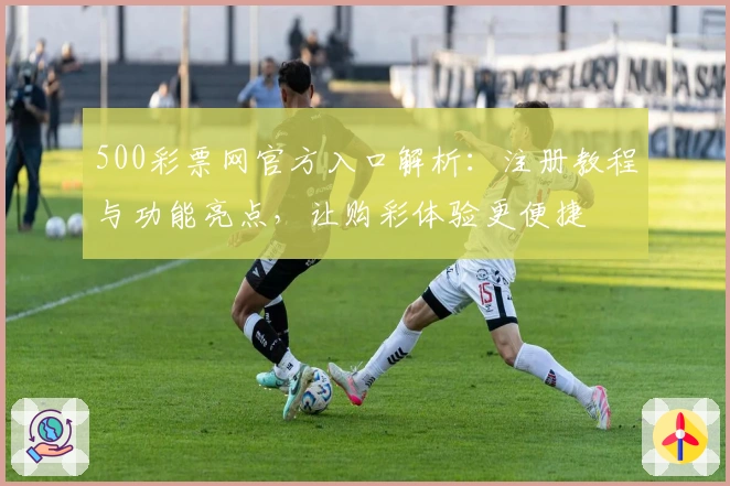 500彩票网官方入口解析：注册教程与功能亮点，让购彩体验更便捷