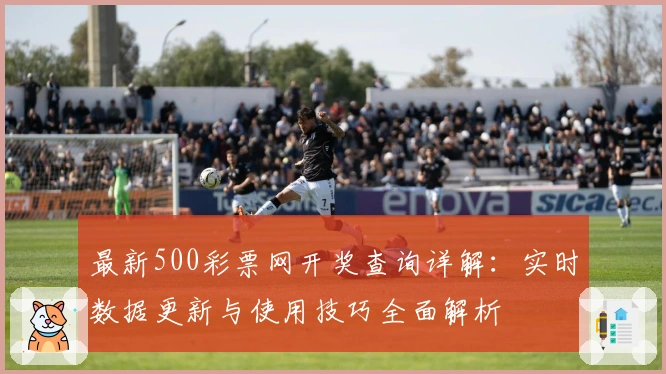 最新500彩票网开奖查询详解：实时数据更新与使用技巧全面解析