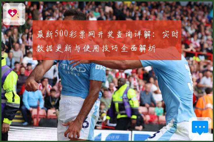 最新500彩票网开奖查询详解：实时数据更新与使用技巧全面解析