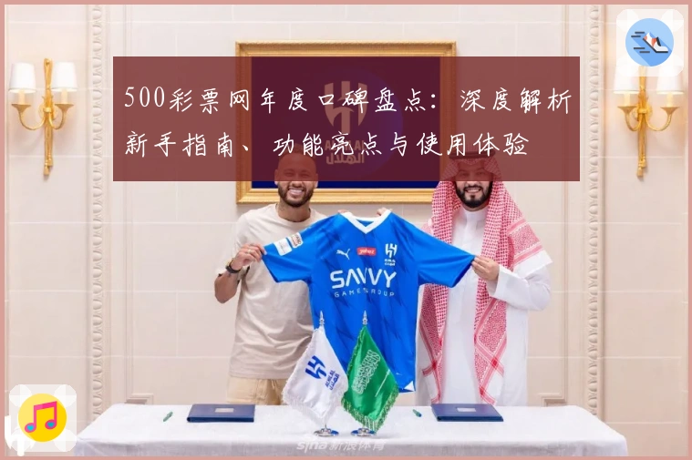 500彩票网年度口碑盘点：深度解析新手指南、功能亮点与使用体验