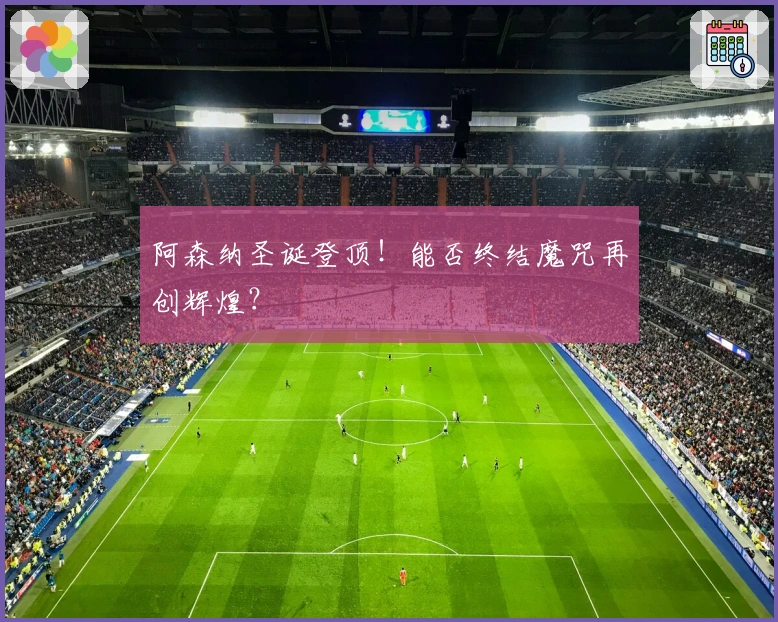 阿森纳圣诞登顶！能否终结魔咒再创辉煌？